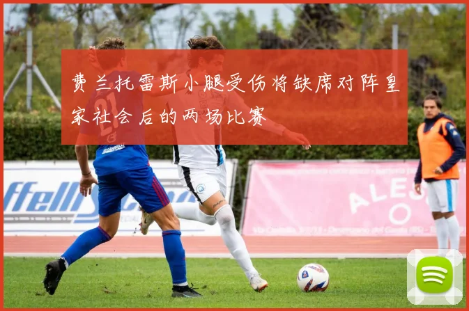 费兰托雷斯小腿受伤将缺席对阵皇家社会后的两场比赛