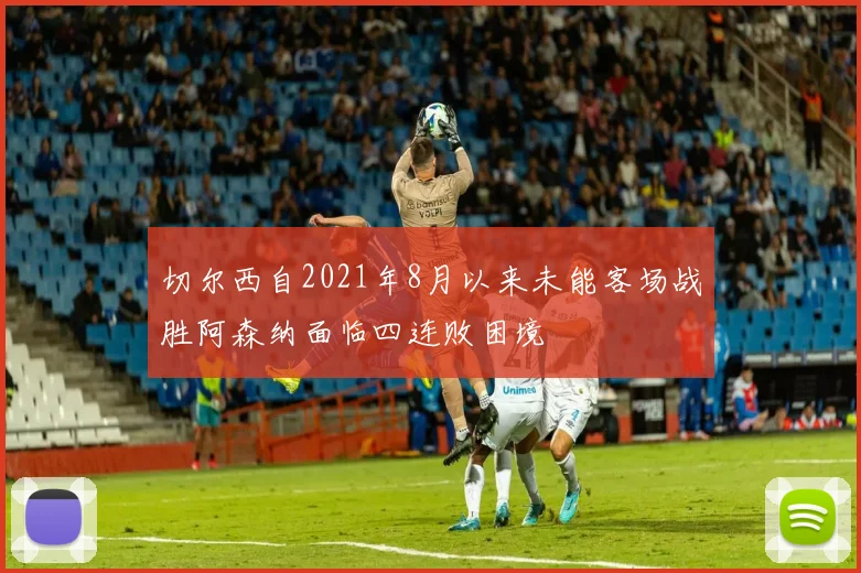 切尔西自2021年8月以来未能客场战胜阿森纳面临四连败困境