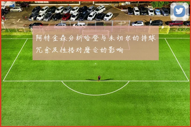 阿特金森分析哈登与米切尔的持球冗余及性格对磨合的影响