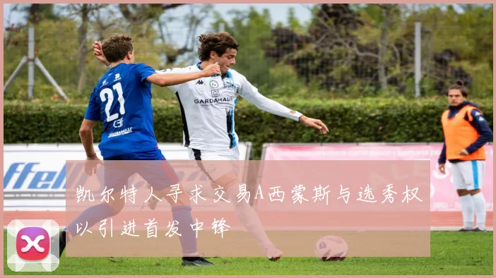 凯尔特人寻求交易A西蒙斯与选秀权以引进首发中锋