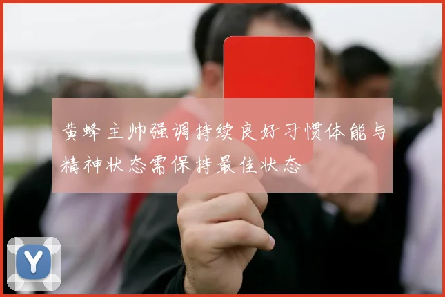 黄蜂主帅强调持续良好习惯体能与精神状态需保持最佳状态