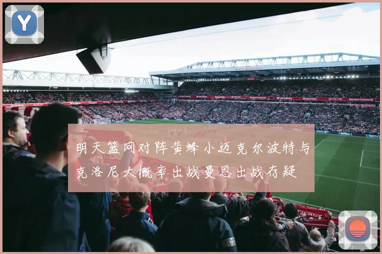 明天篮网对阵黄蜂小迈克尔波特与克洛尼大概率出战曼恩出战存疑