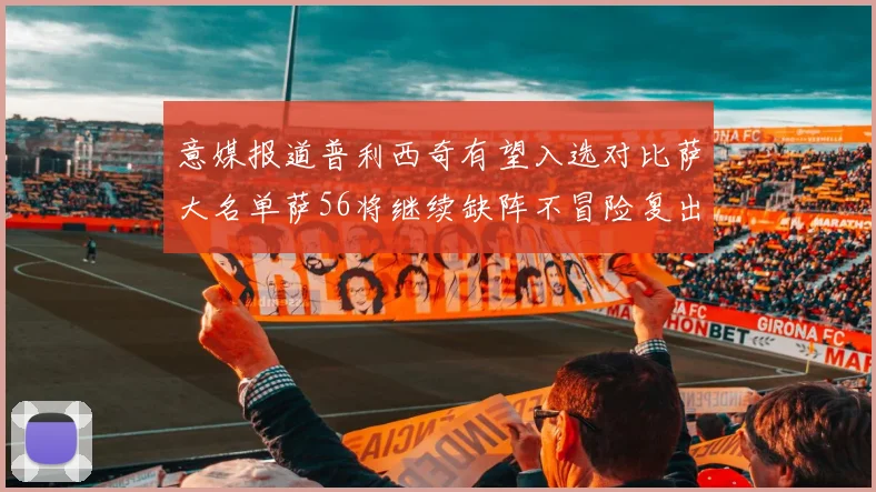 意媒报道普利西奇有望入选对比萨大名单萨56将继续缺阵不冒险复出