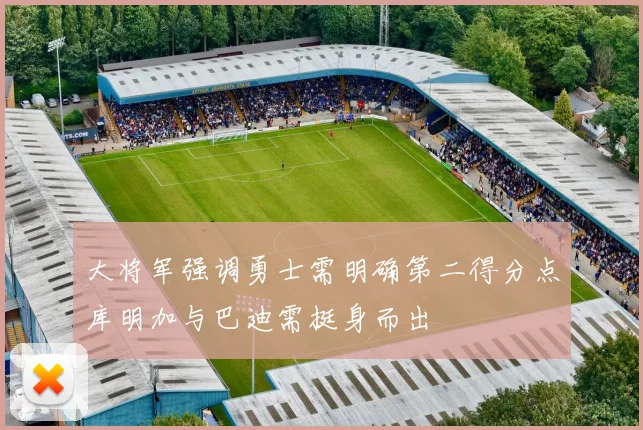 大将军强调勇士需明确第二得分点库明加与巴迪需挺身而出
