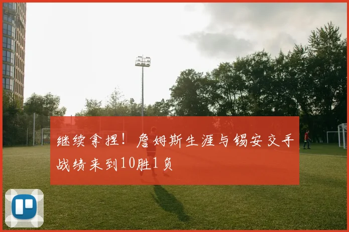 继续拿捏！詹姆斯生涯与锡安交手战绩来到10胜1负