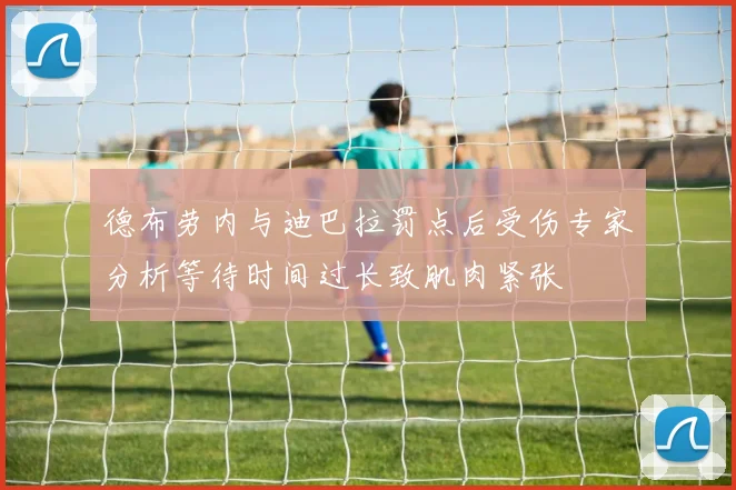 德布劳内与迪巴拉罚点后受伤专家分析等待时间过长致肌肉紧张