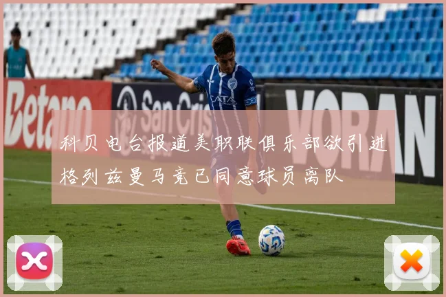 科贝电台报道美职联俱乐部欲引进格列兹曼马竞已同意球员离队