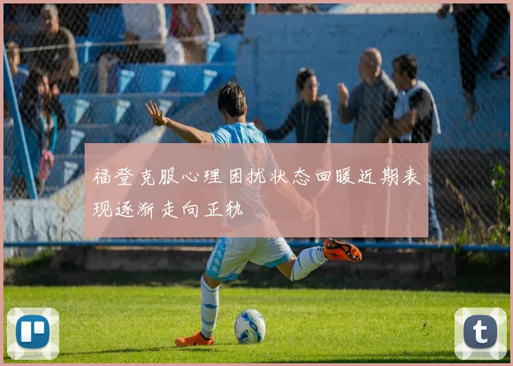 福登克服心理困扰状态回暖近期表现逐渐走向正轨