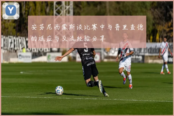 安芬尼西蒙斯谈比赛中与普里查德的适应与交流经验分享