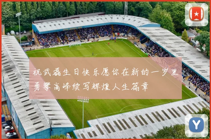 祝武磊生日快乐愿你在新的一岁里勇攀高峰续写辉煌人生篇章